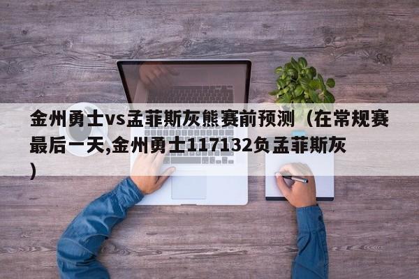 金州勇士vs孟菲斯灰熊赛前预测（在常规赛最后一天,金州勇士117132负孟菲斯灰）